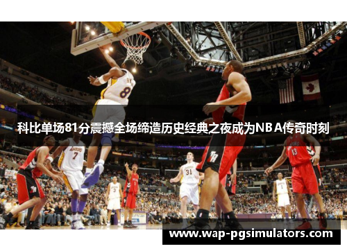 科比单场81分震撼全场缔造历史经典之夜成为NBA传奇时刻