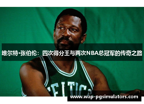 维尔特·张伯伦：四次得分王与两次NBA总冠军的传奇之路