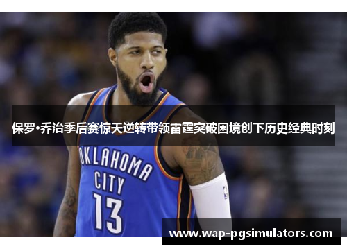 保罗·乔治季后赛惊天逆转带领雷霆突破困境创下历史经典时刻