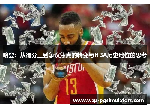 哈登：从得分王到争议焦点的转变与NBA历史地位的思考