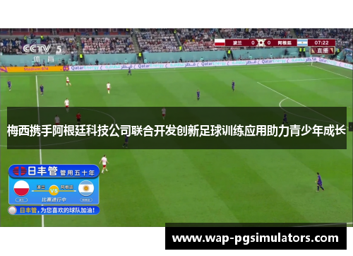 梅西携手阿根廷科技公司联合开发创新足球训练应用助力青少年成长
