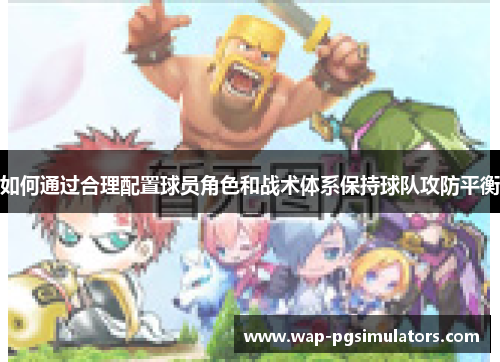 如何通过合理配置球员角色和战术体系保持球队攻防平衡