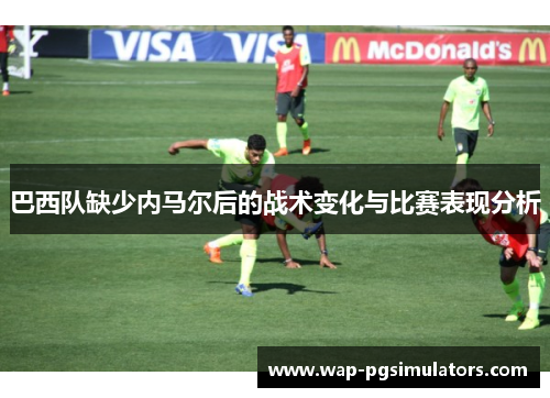 巴西队缺少内马尔后的战术变化与比赛表现分析