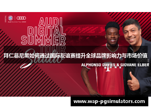 拜仁慕尼黑如何通过国际友谊赛提升全球品牌影响力与市场价值