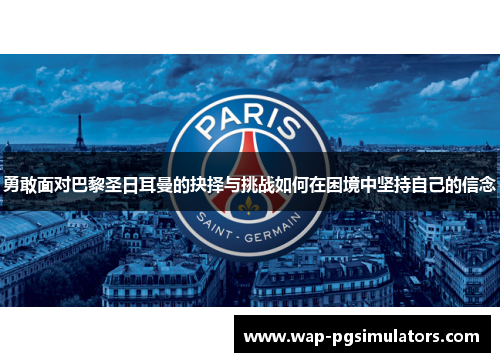 勇敢面对巴黎圣日耳曼的抉择与挑战如何在困境中坚持自己的信念