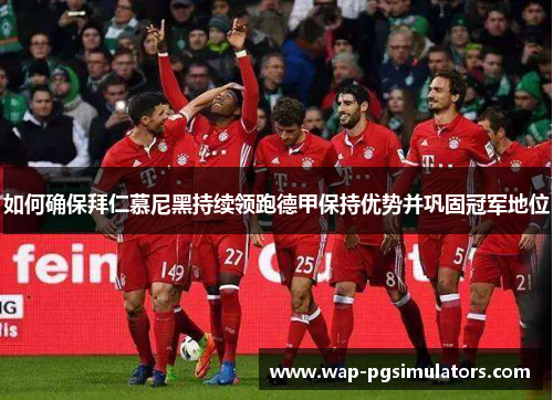 如何确保拜仁慕尼黑持续领跑德甲保持优势并巩固冠军地位