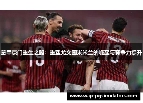 意甲豪门重生之路：重塑尤文国米米兰的崛起与竞争力提升