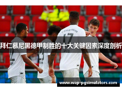 拜仁慕尼黑德甲制胜的十大关键因素深度剖析