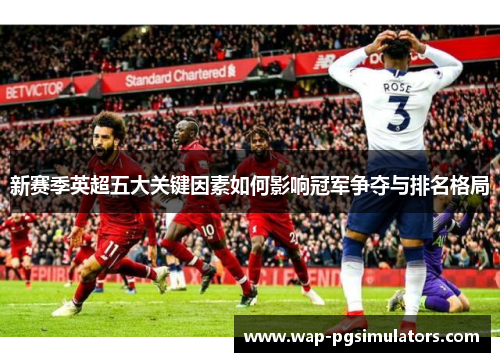 新赛季英超五大关键因素如何影响冠军争夺与排名格局