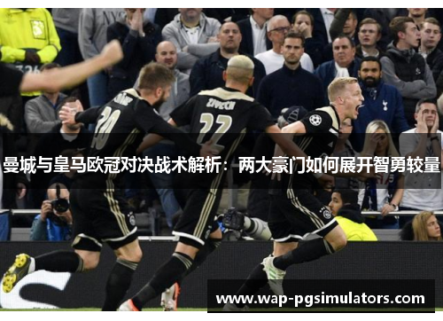 曼城与皇马欧冠对决战术解析：两大豪门如何展开智勇较量