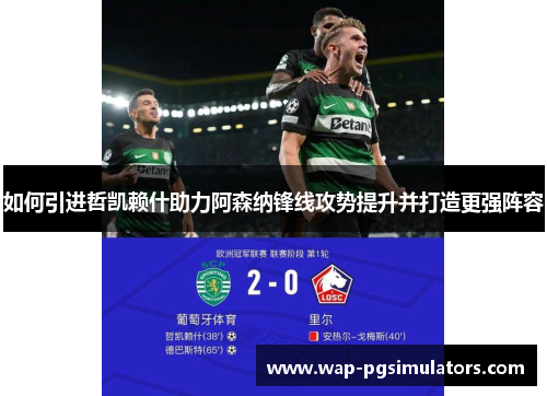 如何引进哲凯赖什助力阿森纳锋线攻势提升并打造更强阵容