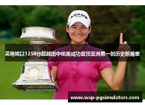 吴艳妮以1258分超越田中佑美成功登顶亚洲第一创历史新篇章