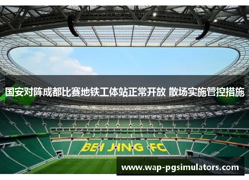 国安对阵成都比赛地铁工体站正常开放 散场实施管控措施