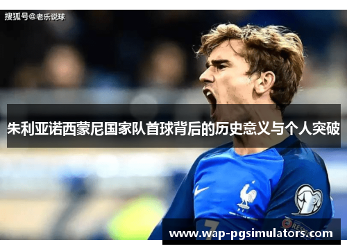 朱利亚诺西蒙尼国家队首球背后的历史意义与个人突破