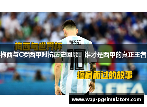 梅西与C罗西甲对抗历史回顾：谁才是西甲的真正王者