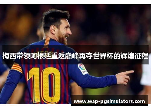 梅西带领阿根廷重返巅峰再夺世界杯的辉煌征程