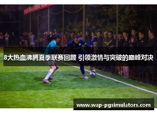 8大热血沸腾夏季联赛回顾 引领激情与突破的巅峰对决