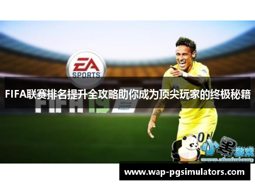 FIFA联赛排名提升全攻略助你成为顶尖玩家的终极秘籍