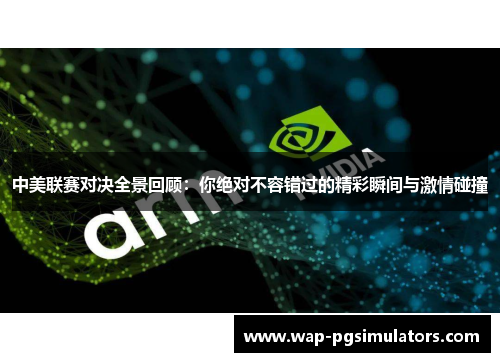 中美联赛对决全景回顾：你绝对不容错过的精彩瞬间与激情碰撞