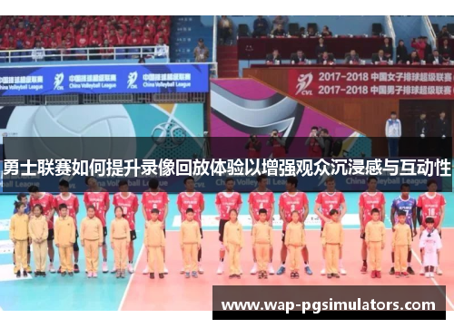 勇士联赛如何提升录像回放体验以增强观众沉浸感与互动性