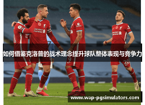 如何借鉴克洛普的战术理念提升球队整体表现与竞争力