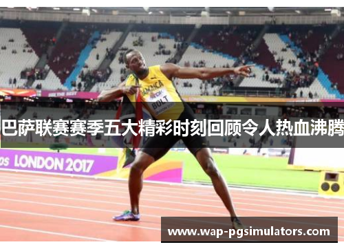 巴萨联赛赛季五大精彩时刻回顾令人热血沸腾