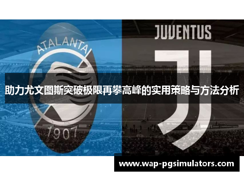 助力尤文图斯突破极限再攀高峰的实用策略与方法分析