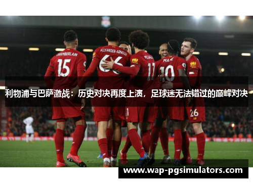 利物浦与巴萨激战：历史对决再度上演，足球迷无法错过的巅峰对决