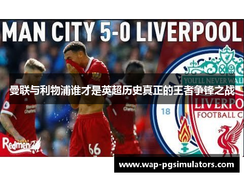 曼联与利物浦谁才是英超历史真正的王者争锋之战