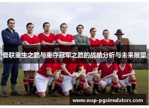 曼联重生之路与重夺冠军之路的战略分析与未来展望