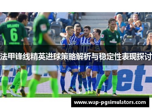 法甲锋线精英进球策略解析与稳定性表现探讨