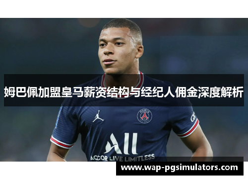 姆巴佩加盟皇马薪资结构与经纪人佣金深度解析