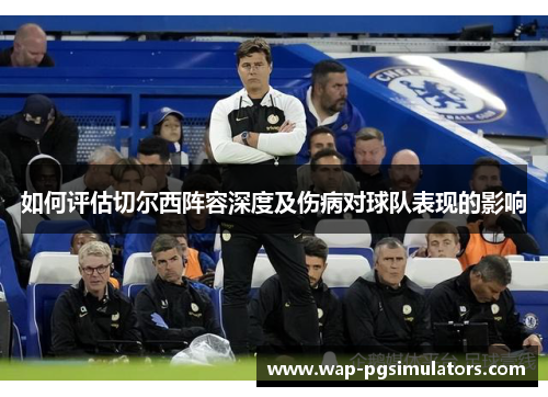 如何评估切尔西阵容深度及伤病对球队表现的影响