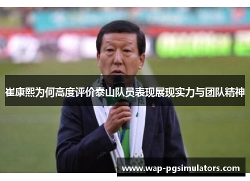 崔康熙为何高度评价泰山队员表现展现实力与团队精神