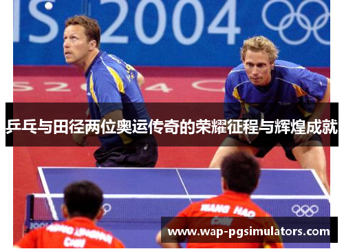 乒乓与田径两位奥运传奇的荣耀征程与辉煌成就