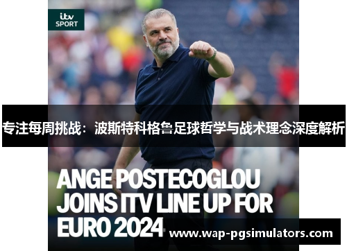 专注每周挑战：波斯特科格鲁足球哲学与战术理念深度解析