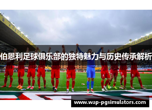 伯恩利足球俱乐部的独特魅力与历史传承解析