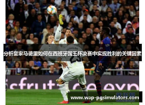 分析皇家马德里如何在西班牙国王杯决赛中实现胜利的关键因素