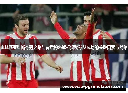 奥林匹亚科斯夺冠之路与背后秘密解析揭秘球队成功的关键因素与战略