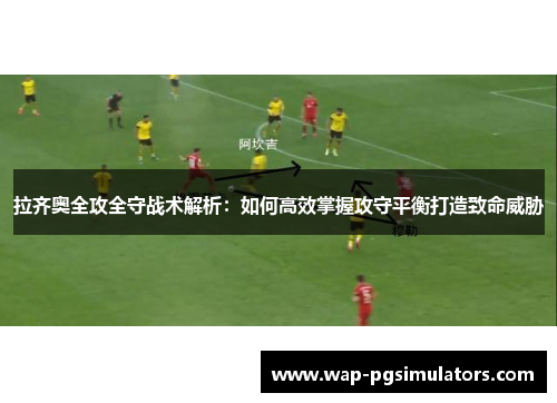 拉齐奥全攻全守战术解析：如何高效掌握攻守平衡打造致命威胁