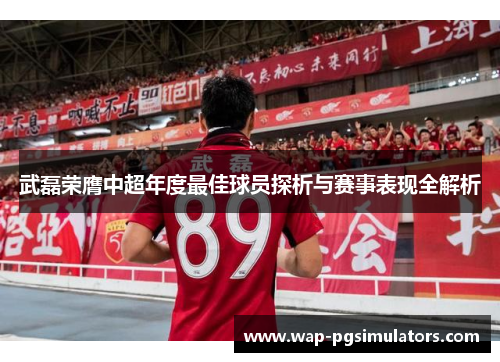 武磊荣膺中超年度最佳球员探析与赛事表现全解析