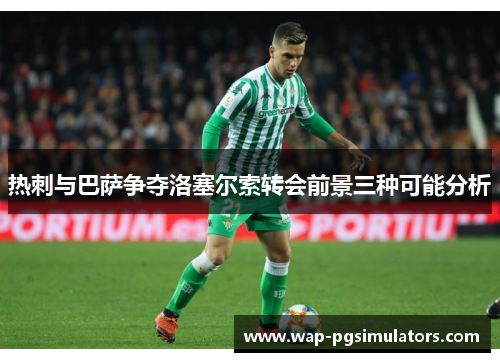 热刺与巴萨争夺洛塞尔索转会前景三种可能分析