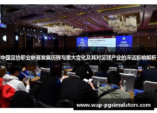 中国足协职业联赛发展历程与重大变化及其对足球产业的深远影响解析