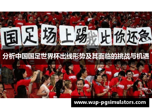 分析中国国足世界杯出线形势及其面临的挑战与机遇