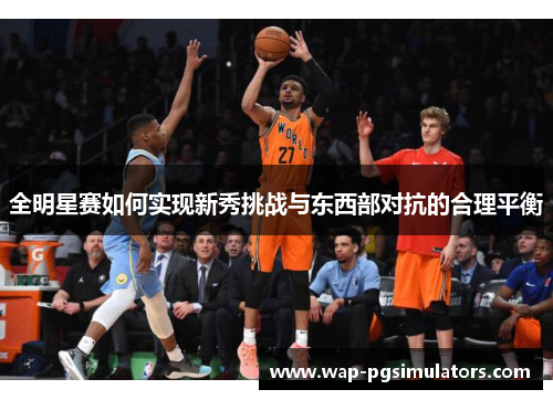 全明星赛如何实现新秀挑战与东西部对抗的合理平衡
