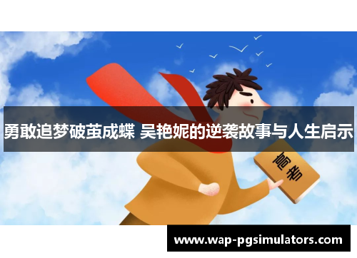 勇敢追梦破茧成蝶 吴艳妮的逆袭故事与人生启示