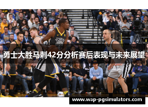 勇士大胜马刺42分分析赛后表现与未来展望
