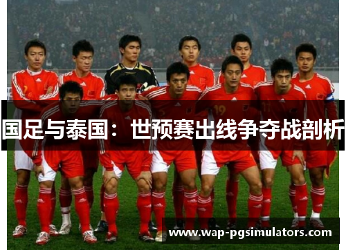 国足与泰国：世预赛出线争夺战剖析