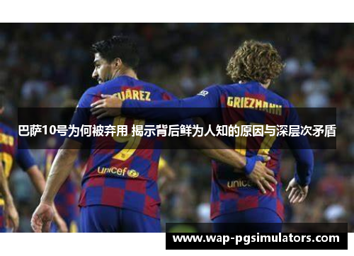 巴萨10号为何被弃用 揭示背后鲜为人知的原因与深层次矛盾