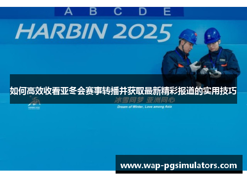 如何高效收看亚冬会赛事转播并获取最新精彩报道的实用技巧
